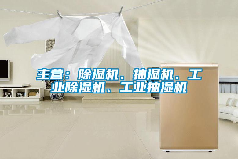 主營：除濕機、抽濕機、工業除濕機、工業抽濕機