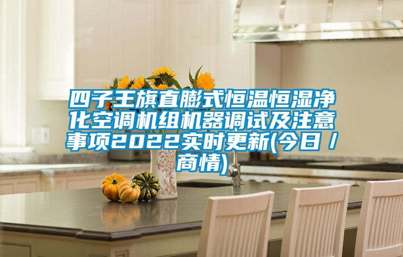 四子王旗直膨式恒溫恒濕凈化空調機組機器調試及注意事項2022實時更新(今日/商情)