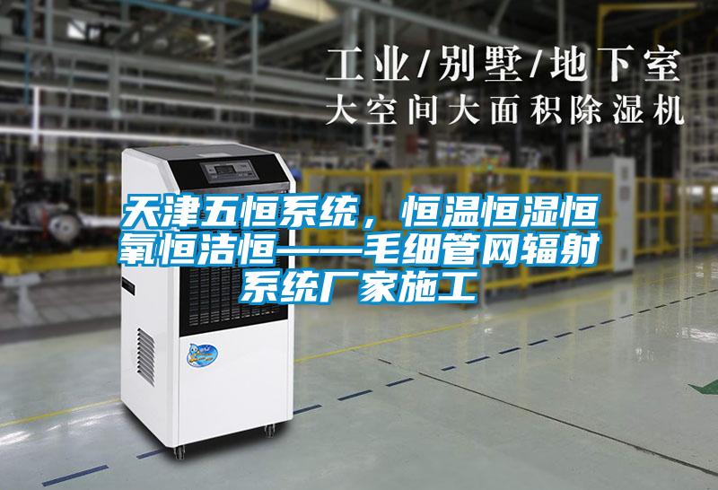 天津五恒系統，恒溫恒濕恒氧恒潔恒——毛細管網輻射系統廠家施工