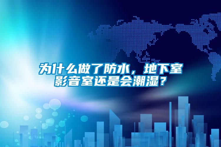 為什么做了防水,地下室影音室還是會(huì)潮濕?
