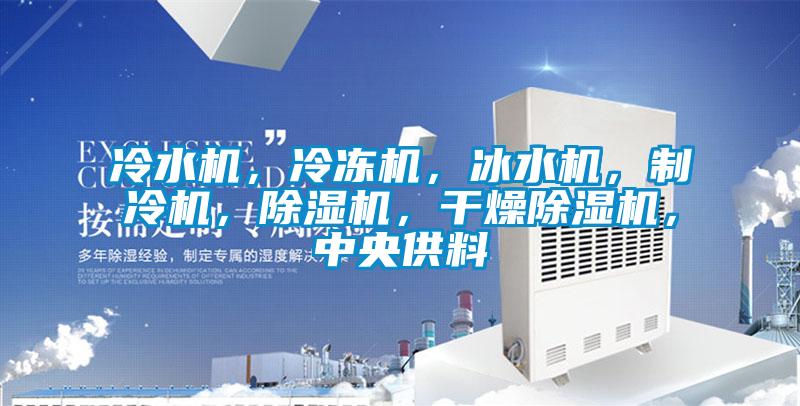 冷水機，冷凍機，冰水機，制冷機，除濕機，干燥除濕機，中央供料