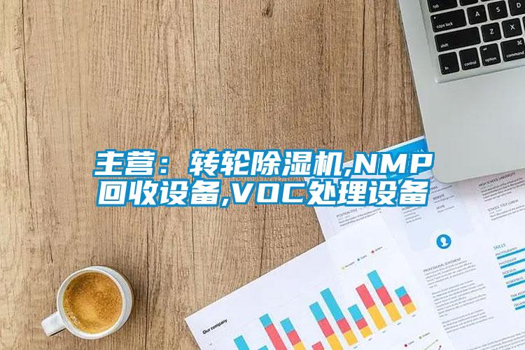 主營：轉(zhuǎn)輪除濕機,NMP回收設(shè)備,VOC處理設(shè)備