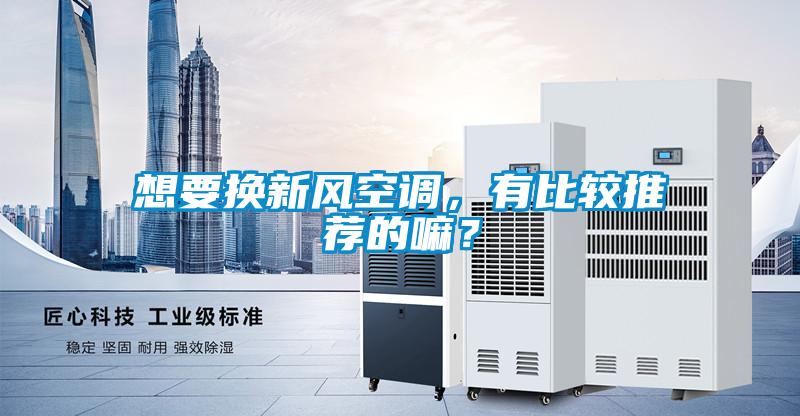 想要換新風(fēng)空調(diào)，有比較推薦的嘛？