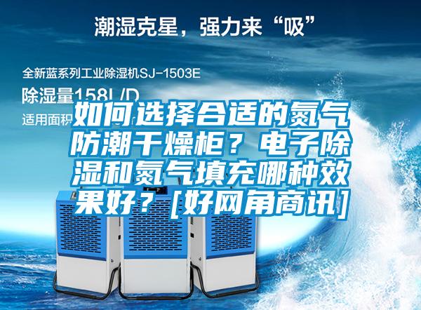 如何選擇合適的氮?dú)夥莱备稍锕瘢侩娮映凉窈偷獨(dú)馓畛淠姆N效果好？[好網(wǎng)角商訊]