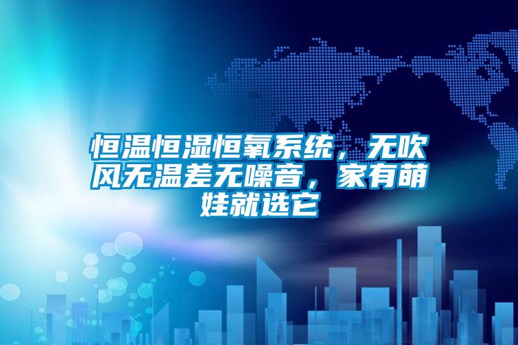 恒溫恒濕恒氧系統(tǒng)，無吹風(fēng)無溫差無噪音，家有萌娃就選它