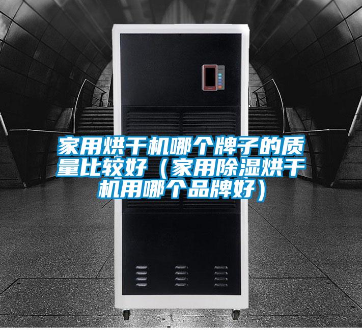 家用烘干機(jī)哪個牌子的質(zhì)量比較好（家用除濕烘干機(jī)用哪個品牌好）