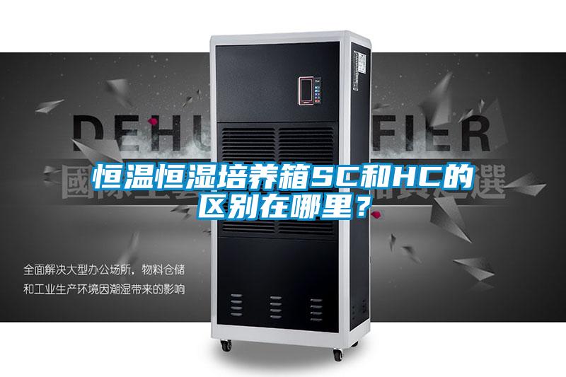 恒溫恒濕培養(yǎng)箱SC和HC的區(qū)別在哪里？