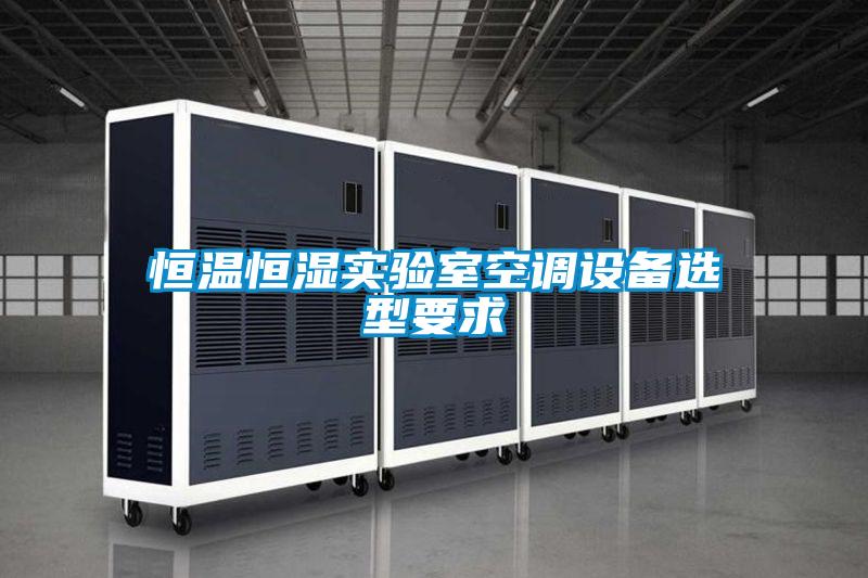 恒溫恒濕實驗室空調(diào)設備選型要求
