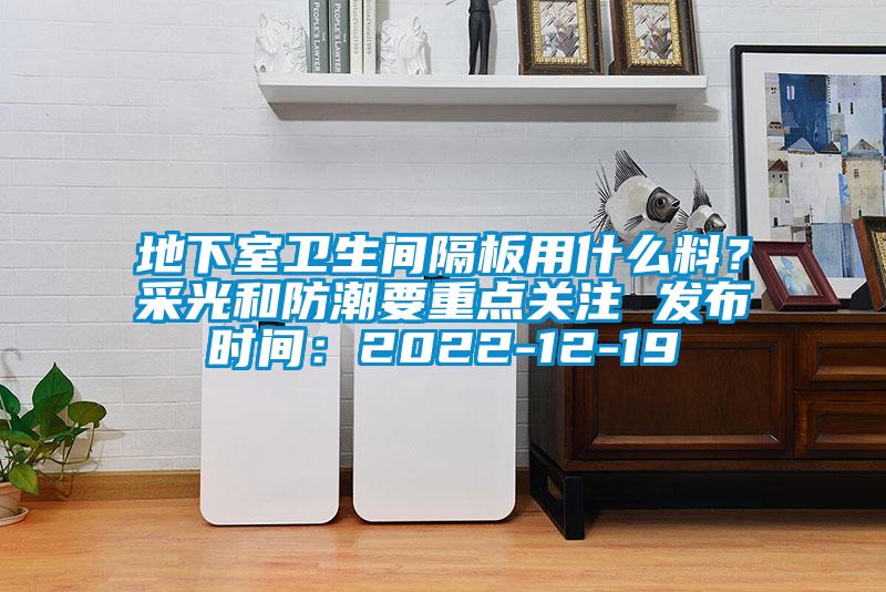 地下室衛生間隔板用什么料?采光和防潮要重點關注 發布時間:2022-12-19