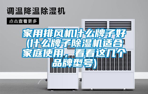 家用排風機什么牌子好(什么牌子除濕機適合家庭使用，看看這幾個品牌型號)