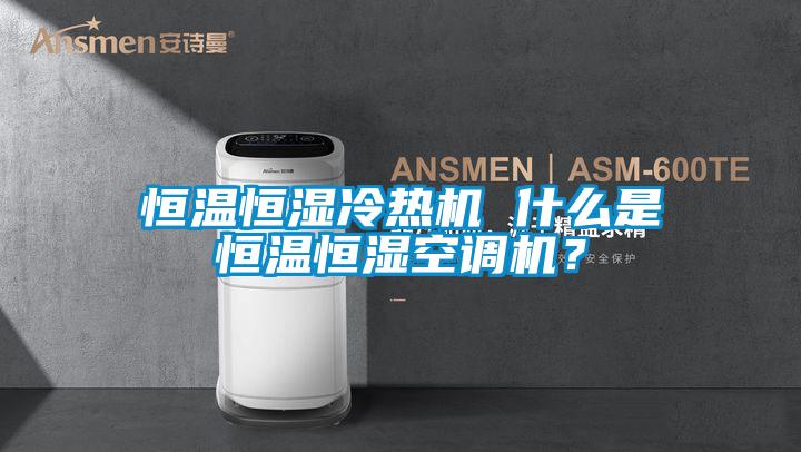 恒溫恒濕冷熱機 什么是恒溫恒濕空調機?