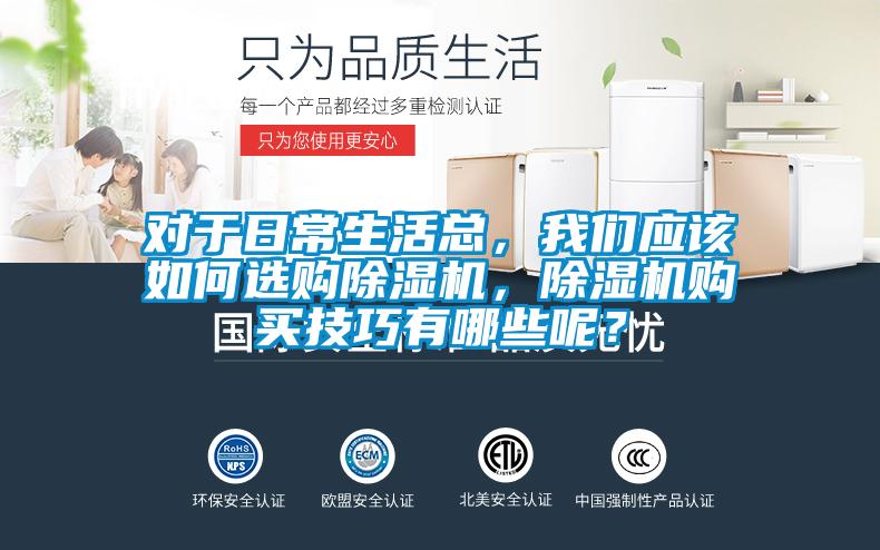 對于日常生活總，我們應該如何選購除濕機，除濕機購買技巧有哪些呢？