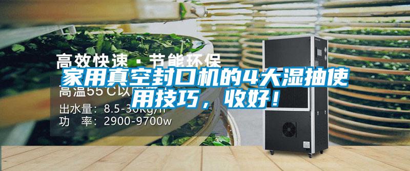 家用真空封口機的4大濕抽使用技巧，收好！