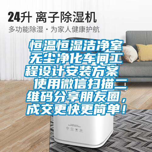 恒溫恒濕潔凈室無塵凈化車間工程設(shè)計(jì)安裝方案  使用微信掃描二維碼分享朋友圈，成交更快更簡單！