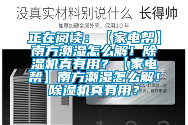 正在閱讀：【家電幫】南方潮濕怎么解！除濕機(jī)真有用？【家電幫】南方潮濕怎么解！除濕機(jī)真有用？