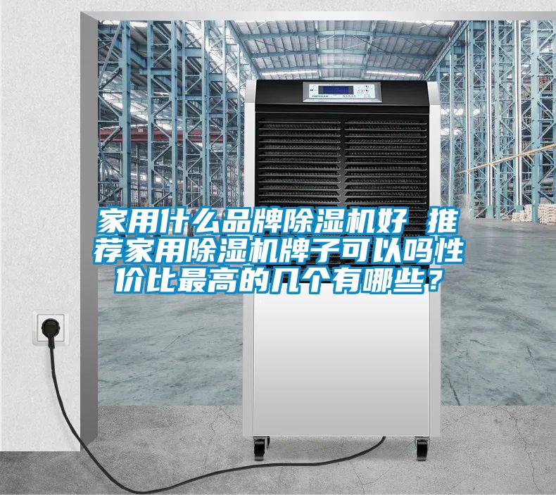 家用什么品牌除濕機(jī)好 推薦家用除濕機(jī)牌子可以嗎性價(jià)比最高的幾個(gè)有哪些？