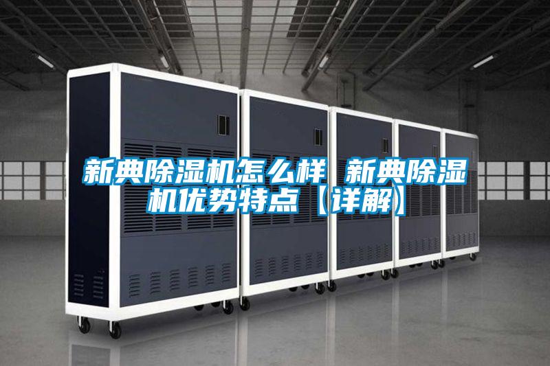 新典除濕機怎么樣 新典除濕機優勢特點【詳解】
