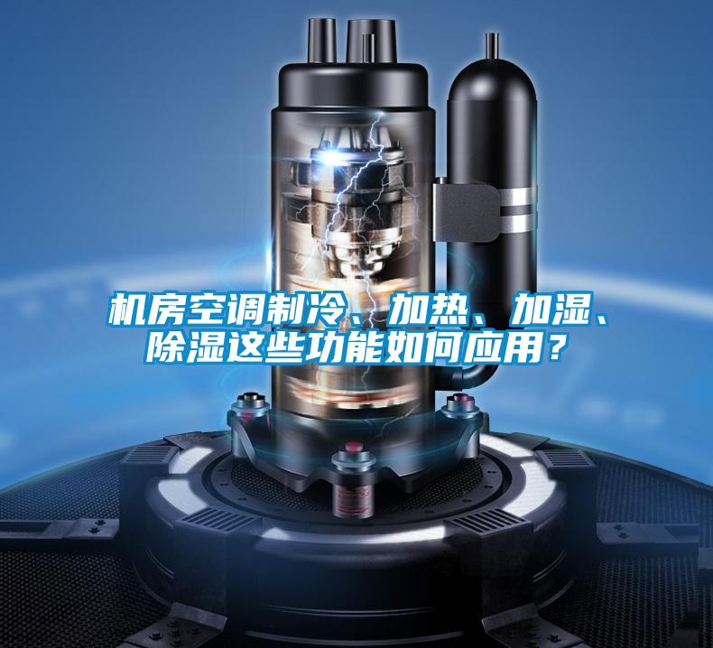 機(jī)房空調(diào)制冷、加熱、加濕、除濕這些功能如何應(yīng)用？