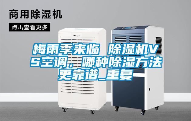 梅雨季來臨 除濕機(jī)VS空調(diào),哪種除濕方法更靠譜_重復(fù)