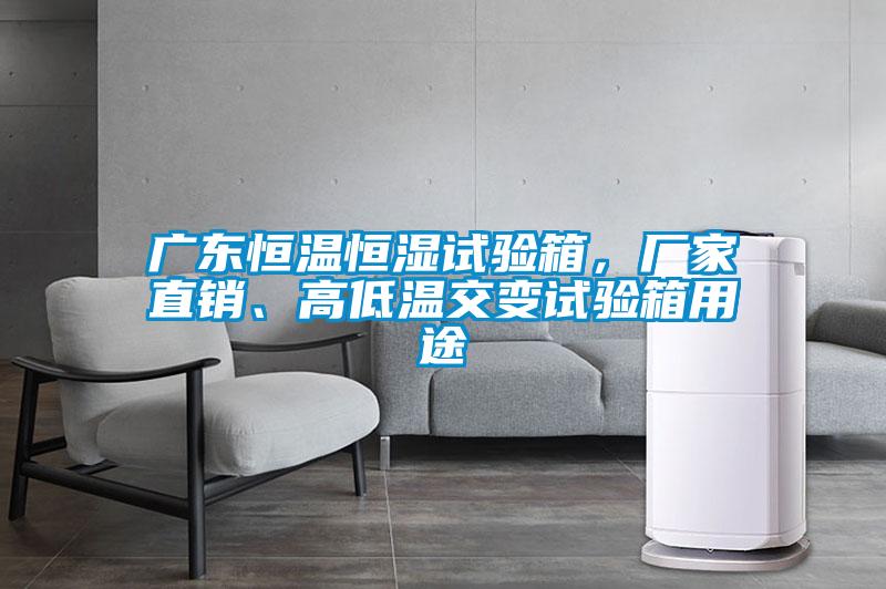 廣東恒溫恒濕試驗箱，廠家直銷、高低溫交變試驗箱用途