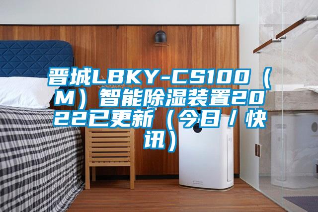 晉城LBKY-CS100(M)智能除濕裝置2022已更新(今日/快訊)