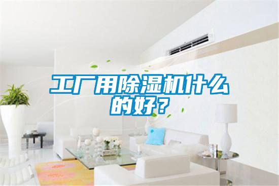 工廠用除濕機什么的好？