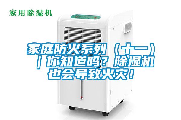 家庭防火系列（十一）｜你知道嗎？除濕機也會導(dǎo)致火災(zāi)！