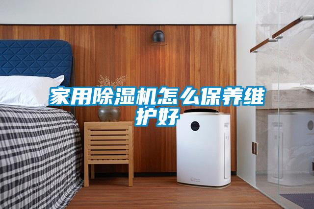 家用除濕機怎么保養(yǎng)維護(hù)好