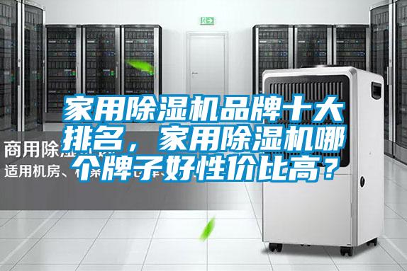 家用除濕機(jī)品牌十大排名，家用除濕機(jī)哪個(gè)牌子好性價(jià)比高？