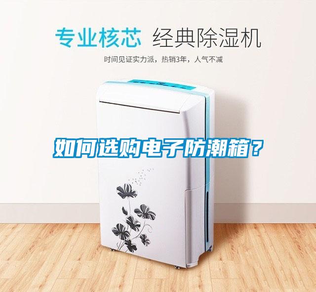 如何選購(gòu)電子防潮箱?