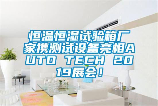 恒溫恒濕試驗箱廠家攜測試設備亮相AUTO TECH 2019展會！