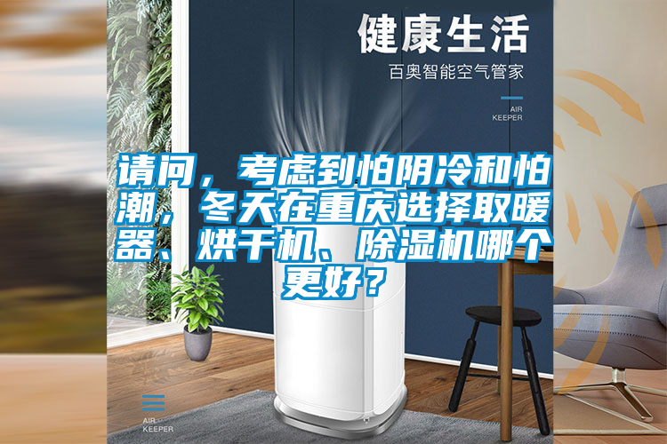 請問，考慮到怕陰冷和怕潮，冬天在重慶選擇取暖器、烘干機(jī)、除濕機(jī)哪個更好？
