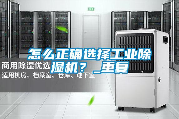 怎么正確選擇工業除濕機？_重復
