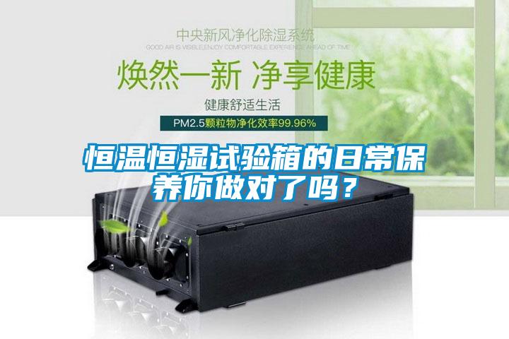 恒溫恒濕試驗箱的日常保養你做對了嗎？