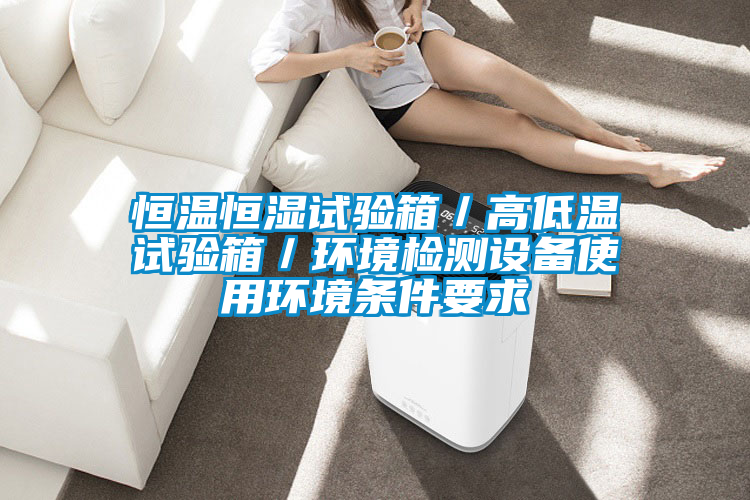 恒溫恒濕試驗箱／高低溫試驗箱／環(huán)境檢測設備使用環(huán)境條件要求