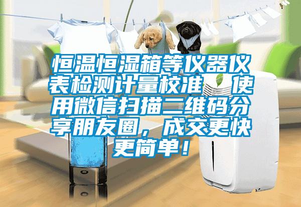 恒溫恒濕箱等儀器儀表檢測計量校準(zhǔn)  使用微信掃描二維碼分享朋友圈，成交更快更簡單！