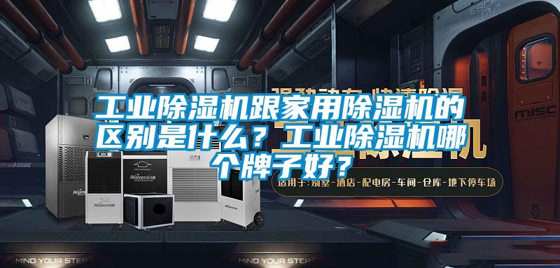 工業(yè)除濕機(jī)跟家用除濕機(jī)的區(qū)別是什么？工業(yè)除濕機(jī)哪個(gè)牌子好？