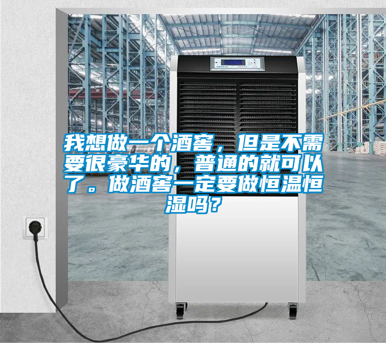 我想做一個酒窖，但是不需要很豪華的，普通的就可以了。做酒窖一定要做恒溫恒濕嗎？
