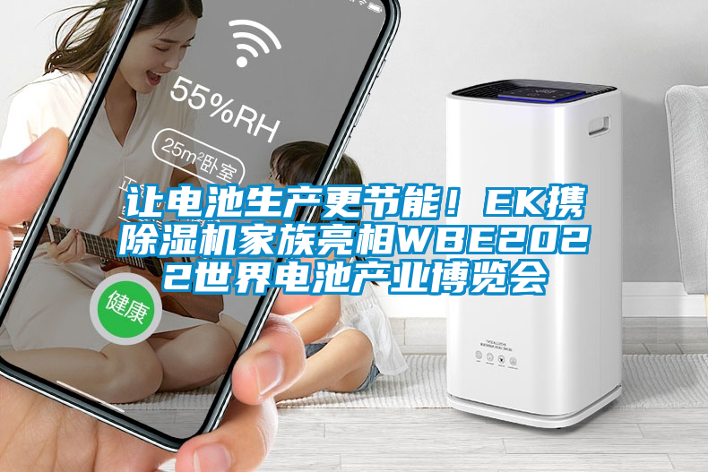 讓電池生產(chǎn)更節(jié)能！EK攜除濕機(jī)家族亮相WBE2022世界電池產(chǎn)業(yè)博覽會(huì)