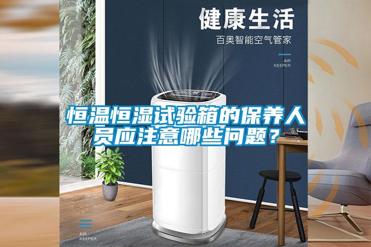 恒溫恒濕試驗箱的保養人員應注意哪些問題？