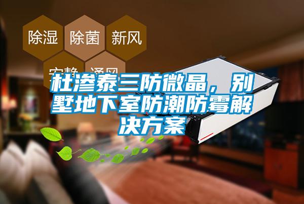 杜滲泰三防微晶，別墅地下室防潮防霉解決方案