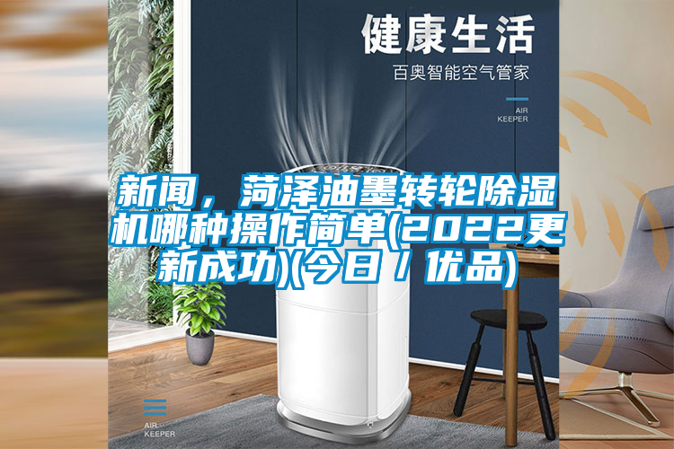 新聞，菏澤油墨轉輪除濕機哪種操作簡單(2022更新成功)(今日／優品)