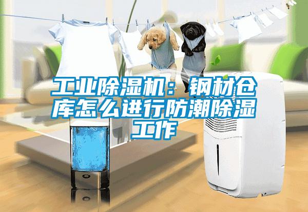 工業除濕機:鋼材倉庫怎么進行防潮除濕工作