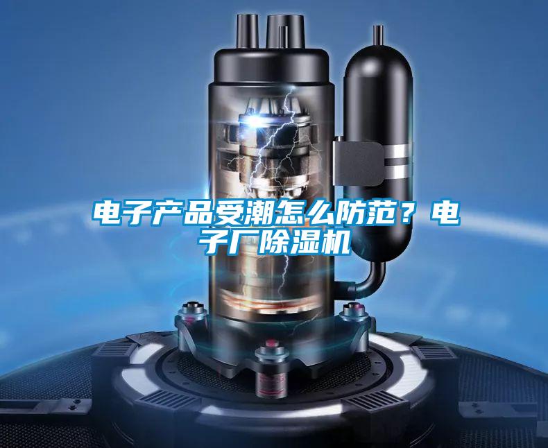 電子產(chǎn)品受潮怎么防范？電子廠除濕機(jī)