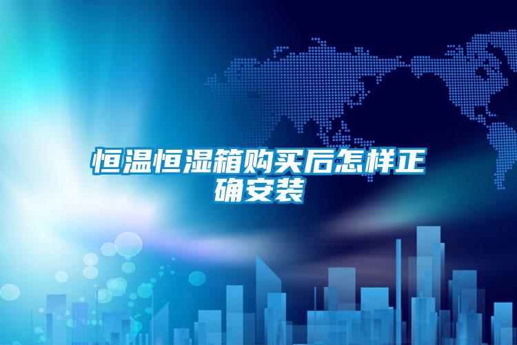 恒溫恒濕箱購(gòu)買(mǎi)后怎樣正確安裝