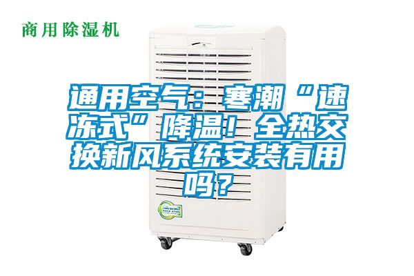 通用空氣：寒潮“速凍式”降溫！全熱交換新風(fēng)系統(tǒng)安裝有用嗎？