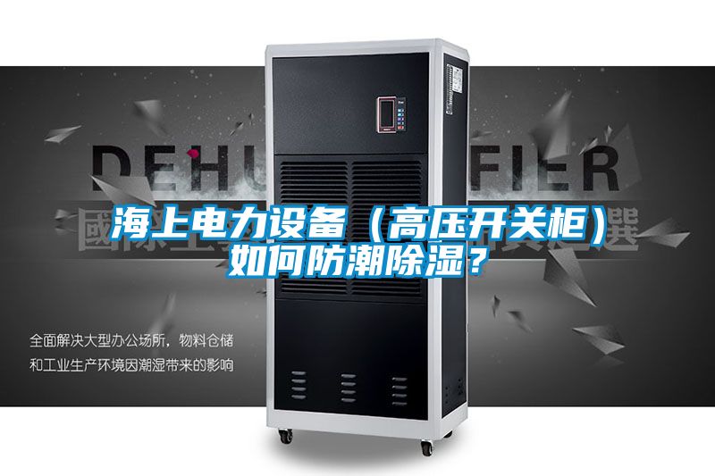 海上電力設備（高壓開關柜）如何防潮除濕？