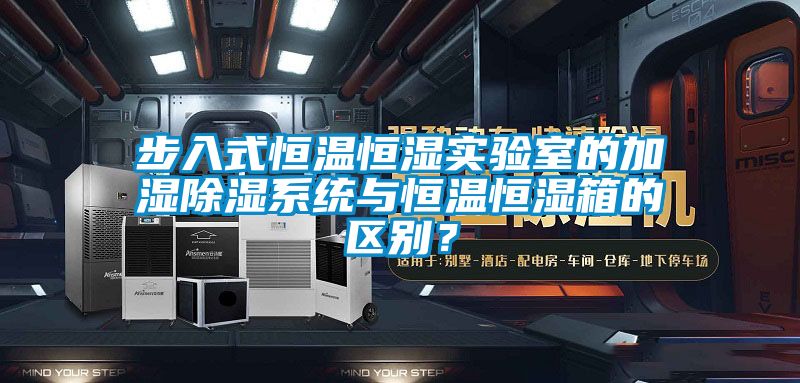 步入式恒溫恒濕實驗室的加濕除濕系統與恒溫恒濕箱的區別？