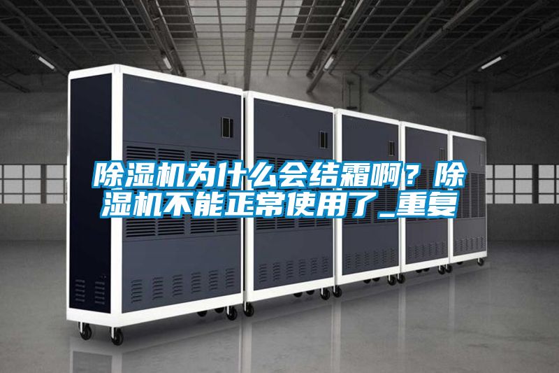 除濕機為什么會結(jié)霜??？除濕機不能正常使用了_重復