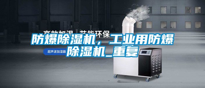 防爆除濕機(jī)，工業(yè)用防爆除濕機(jī)_重復(fù)